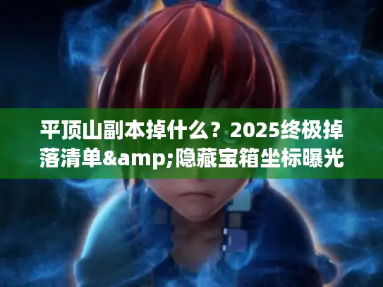 平顶山副本掉什么？2025终极掉落清单&隐藏宝箱坐标曝光！