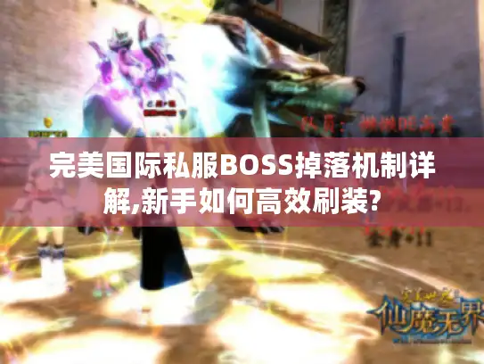 完美国际私服BOSS掉落机制详解,新手如何高效刷装?