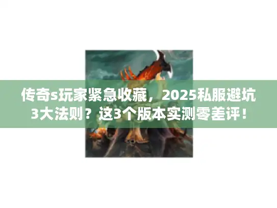 传奇s玩家紧急收藏，2025私服避坑3大法则？这3个版本实测零差评！