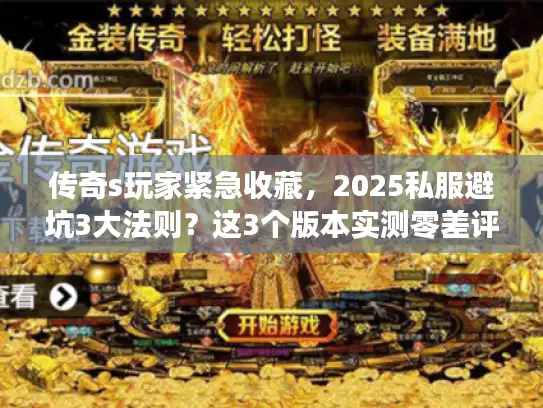 传奇s玩家紧急收藏，2025私服避坑3大法则？这3个版本实测零差评！
