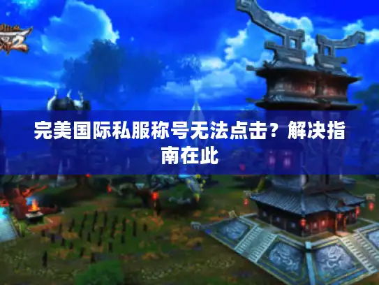 完美国际私服称号无法点击？解决指南在此