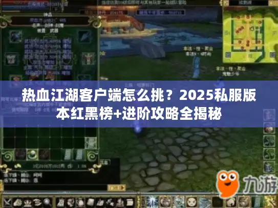 热血江湖客户端怎么挑？2025私服版本红黑榜+进阶攻略全揭秘