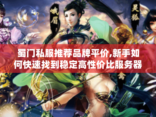蜀门私服推荐品牌平价,新手如何快速找到稳定高性价比服务器?