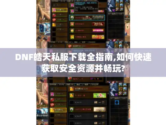 DNF皓天私服下载全指南,如何快速获取安全资源并畅玩? DNF皓天私服下载全指南,如何快速获取安全资源并畅玩?