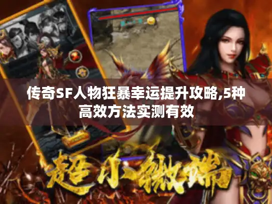 传奇SF人物狂暴幸运提升攻略,5种高效方法实测有效 传奇SF人物狂暴幸运提升攻略,5种高效方法实测有效