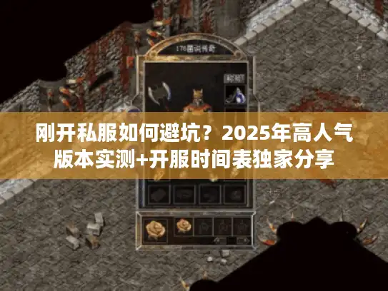 刚开私服如何避坑？2025年高人气版本实测+开服时间表独家分享