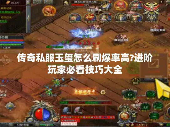 传奇私服玉玺怎么刷爆率高?进阶玩家必看技巧大全