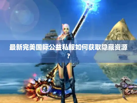 最新完美国际公益私服如何获取隐藏资源?