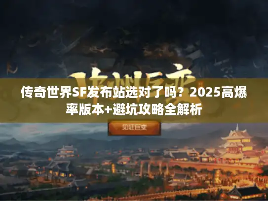 传奇世界SF发布站选对了吗?2025高爆率版本+避坑攻略全解析 传奇世界SF发布站选对了吗?2025高爆率版本+避坑攻略全解析