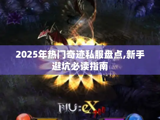 2025年热门奇迹私服盘点,新手避坑必读指南 2025年热门奇迹私服盘点,新手避坑必读指南