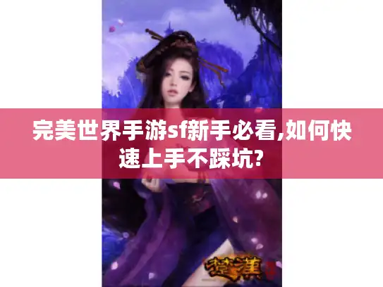 完美世界手游sf新手必看,如何快速上手不踩坑? 完美世界手游sf新手必看,如何快速上手不踩坑?