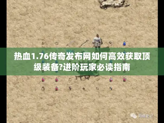 热血1.76传奇发布网如何高效获取顶级装备?进阶玩家必读指南