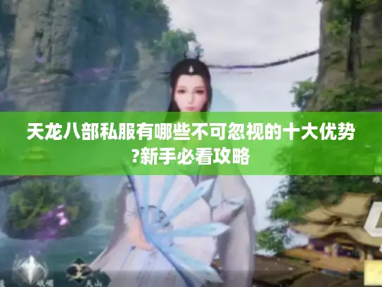 天龙八部私服有哪些不可忽视的十大优势?新手必看攻略 天龙八部私服有哪些不可忽视的十大优势?新手必看攻略