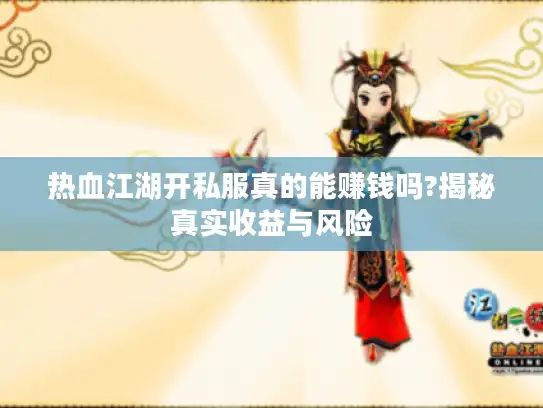 热血江湖开私服真的能赚钱吗?揭秘真实收益与风险