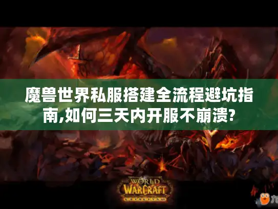 魔兽世界私服搭建全流程避坑指南,如何三天内开服不崩溃? 魔兽世界私服搭建全流程避坑指南,如何三天内开服不崩溃?