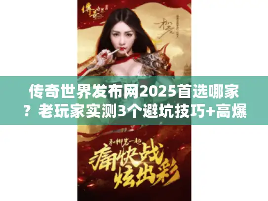 传奇世界发布网2025首选哪家?老玩家实测3个避坑技巧+高爆版本推荐! 传奇世界发布网2025首选哪家?老玩家实测3个避坑技巧+高爆版本推荐!