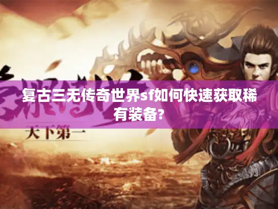 复古三无传奇世界sf如何快速获取稀有装备?