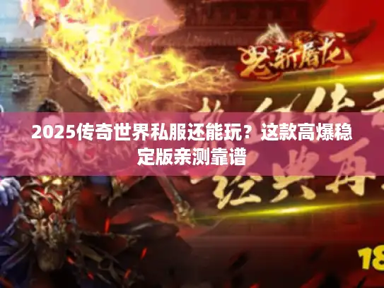 2025传奇世界私服还能玩?这款高爆稳定版亲测靠谱 2025传奇世界私服还能玩?这款高爆稳定版亲测靠谱