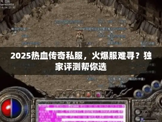 2025热血传奇私服，火爆服难寻？独家评测帮你选