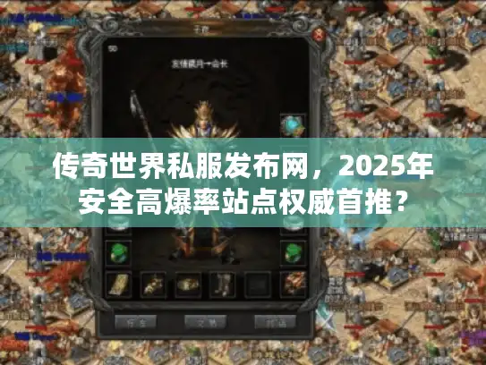 传奇世界私服发布网，2025年安全高爆率站点权威首推？