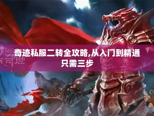 奇迹私服二转全攻略,从入门到精通只需三步