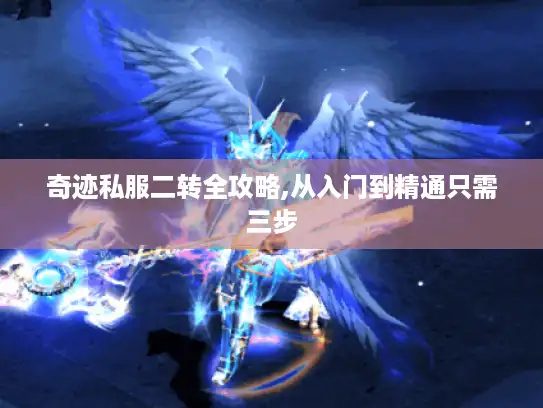 奇迹私服二转全攻略,从入门到精通只需三步
