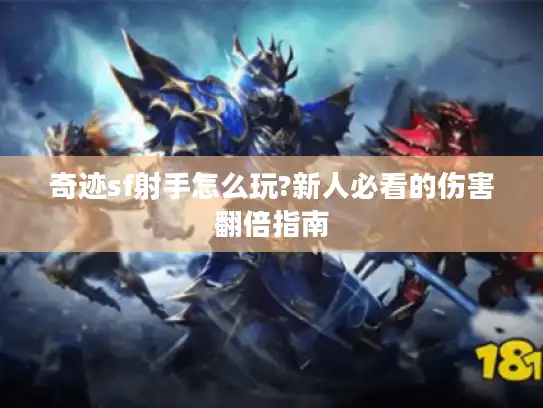 奇迹sf射手怎么玩?新人必看的伤害翻倍指南