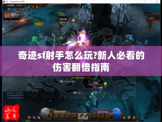 奇迹sf射手怎么玩?新人必看的伤害翻倍指南