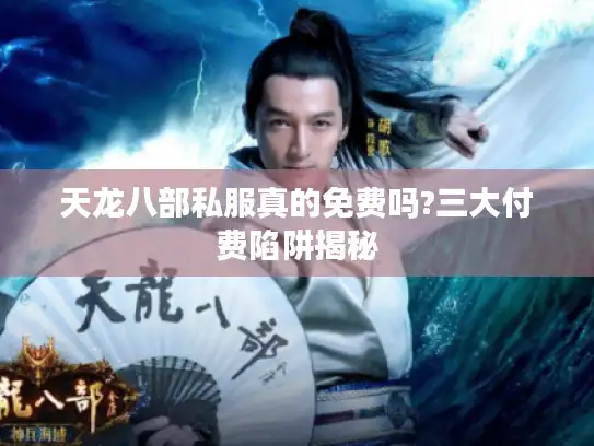 天龙八部私服真的免费吗?三大付费陷阱揭秘