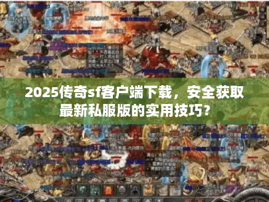 2025传奇sf客户端下载，安全获取最新私服版的实用技巧？