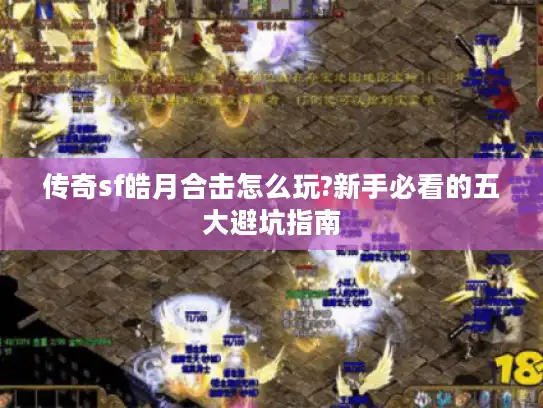 传奇sf皓月合击怎么玩?新手必看的五大避坑指南
