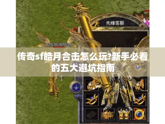 传奇sf皓月合击怎么玩?新手必看的五大避坑指南