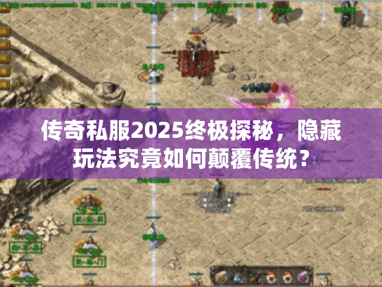 传奇私服2025终极探秘,隐藏玩法究竟如何颠覆传统? 传奇私服2025终极探秘,隐藏玩法究竟如何颠覆传统?