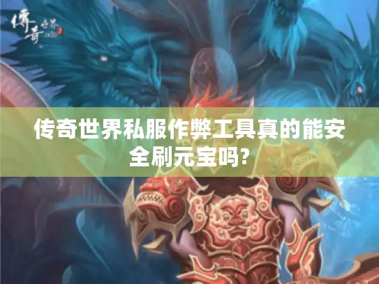 传奇世界私服作弊工具真的能安全刷元宝吗?