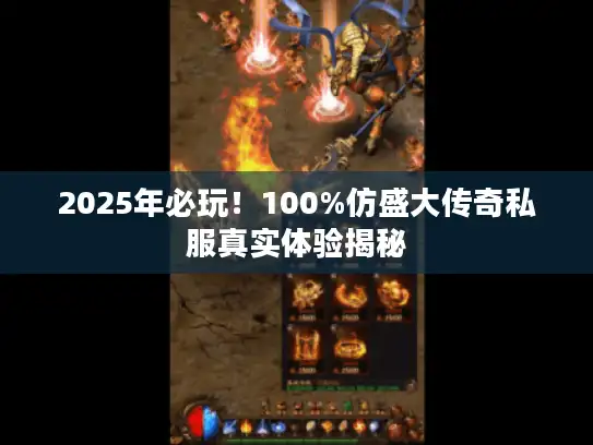 2025年必玩！100%仿盛大传奇私服真实体验揭秘