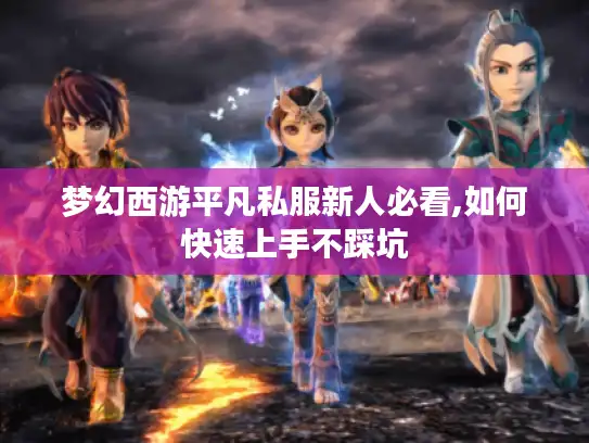 梦幻西游平凡私服新人必看,如何快速上手不踩坑