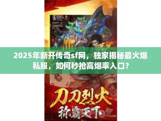 2025年新开传奇sf网，独家揭秘最火爆私服，如何秒抢高爆率入口？