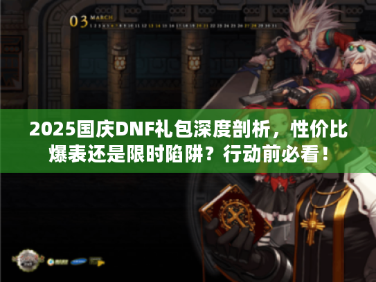 2025国庆DNF礼包深度剖析，性价比爆表还是限时陷阱？行动前必看！