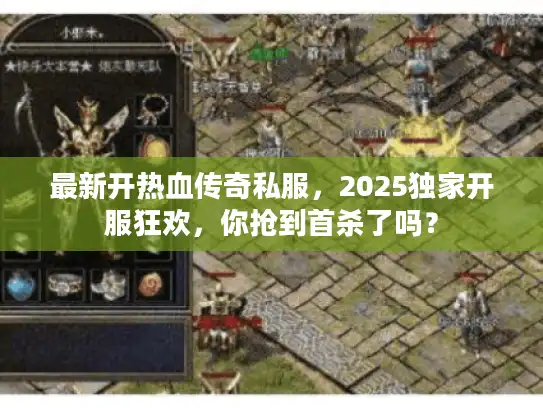 最新开热血传奇私服，2025独家开服狂欢，你抢到首杀了吗？