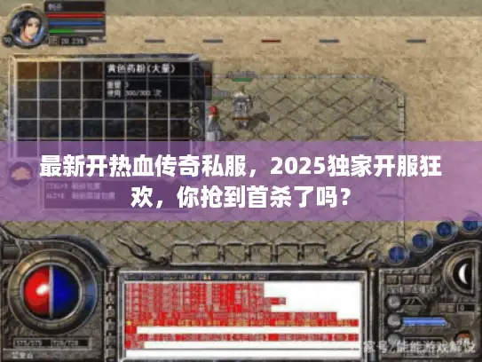 最新开热血传奇私服，2025独家开服狂欢，你抢到首杀了吗？