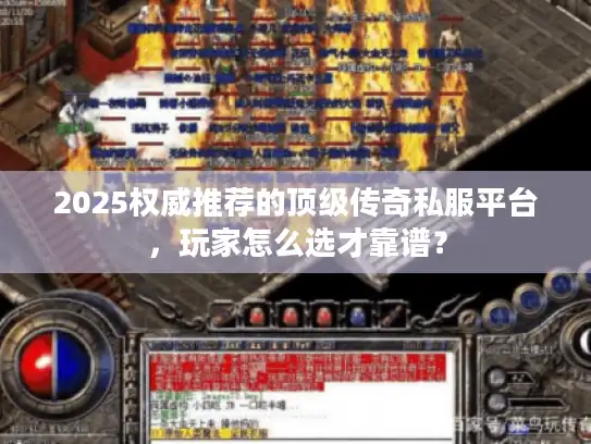 2025权威推荐的顶级传奇私服平台,玩家怎么选才靠谱? 2025权威推荐的顶级传奇私服平台,玩家怎么选才靠谱?