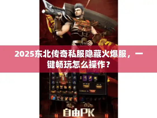 2025东北传奇私服隐藏火爆服,一键畅玩怎么操作? 2025东北传奇私服隐藏火爆服,一键畅玩怎么操作?