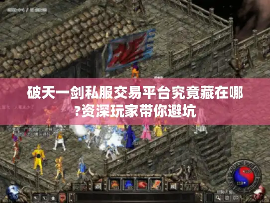 破天一剑私服交易平台究竟藏在哪?资深玩家带你避坑