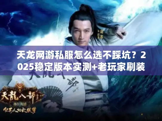 天龙网游私服怎么选不踩坑？2025稳定版本实测+老玩家刷装攻略全揭秘