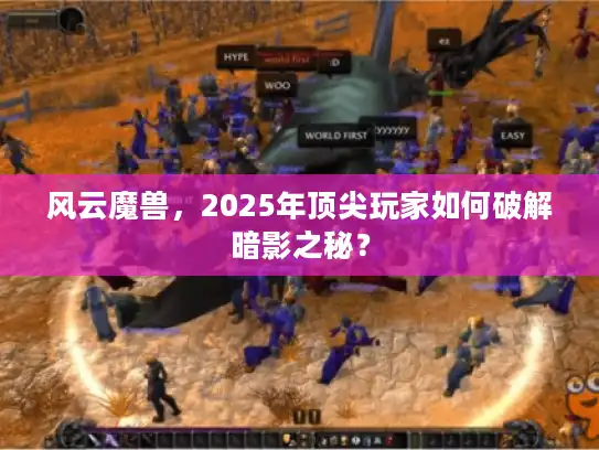 风云魔兽,2025年顶尖玩家如何破解暗影之秘? 风云魔兽,2025年顶尖玩家如何破解暗影之秘?