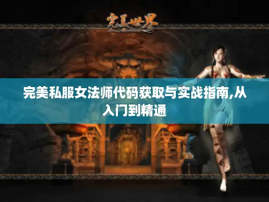 完美私服女法师代码获取与实战指南,从入门到精通