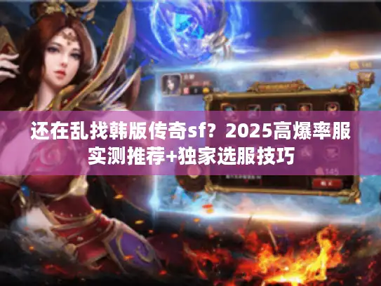 还在乱找韩版传奇sf？2025高爆率服实测推荐+独家选服技巧