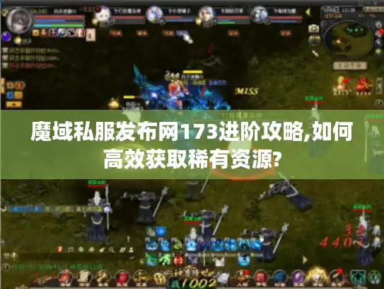 魔域私服发布网173进阶攻略,如何高效获取稀有资源?