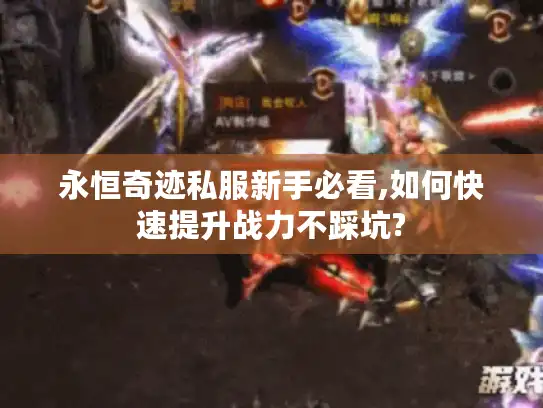 永恒奇迹私服新手必看,如何快速提升战力不踩坑? 永恒奇迹私服新手必看,如何快速提升战力不踩坑?