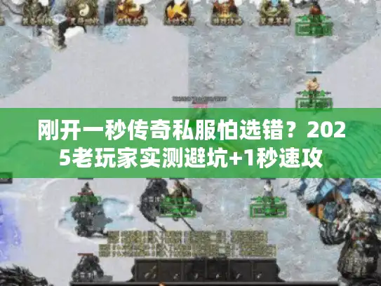 刚开一秒传奇私服怕选错？2025老玩家实测避坑+1秒速攻